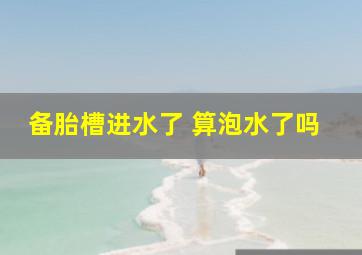 备胎槽进水了 算泡水了吗